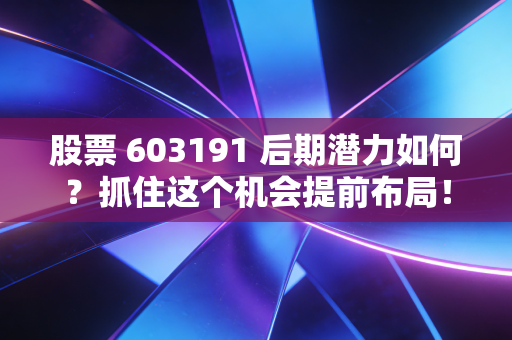 股票 603191 后期潜力如何？抓住这个机会提前布局！