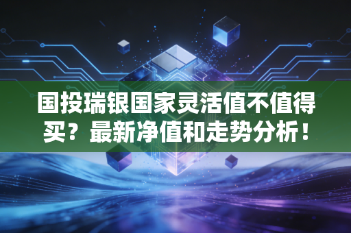 国投瑞银国家灵活值不值得买？最新净值和走势分析！