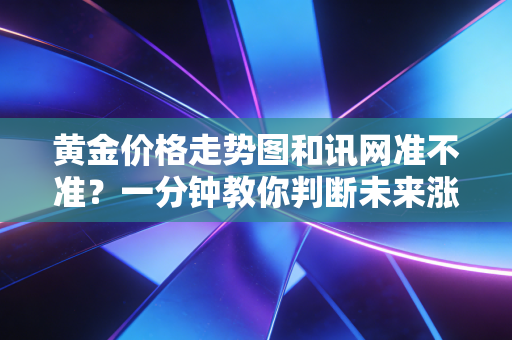 黄金价格走势图和讯网准不准？一分钟教你判断未来涨跌