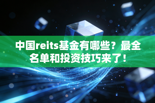 中国reits基金有哪些？最全名单和投资技巧来了！