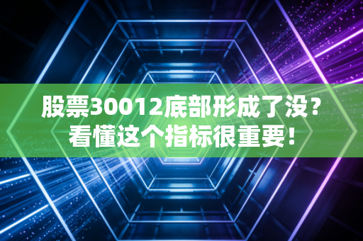 股票30012底部形成了没？看懂这个指标很重要！