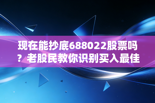 现在能抄底688022股票吗？老股民教你识别买入最佳时机！
