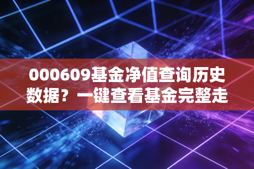 000609基金净值查询历史数据？一键查看基金完整走势！