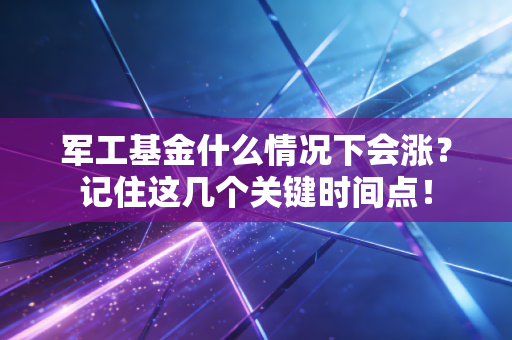军工基金什么情况下会涨？记住这几个关键时间点！