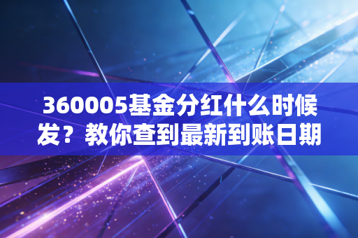 360005基金分红什么时候发？教你查到最新到账日期