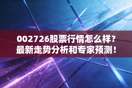 002726股票行情怎么样？最新走势分析和专家预测！