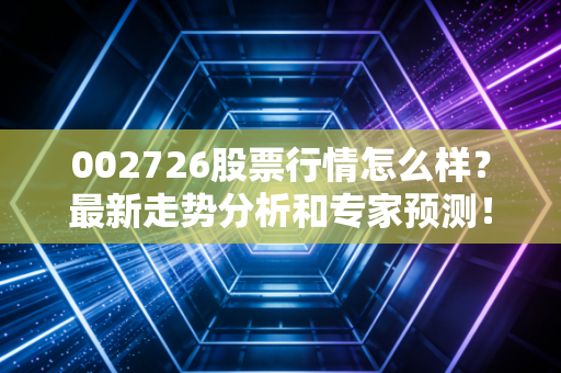 002726股票行情怎么样？最新走势分析和专家预测！
