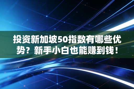投资新加坡50指数有哪些优势？新手小白也能赚到钱！