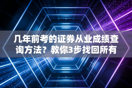 几年前考的证券从业成绩查询方法？教你3步找回所有历史成绩！