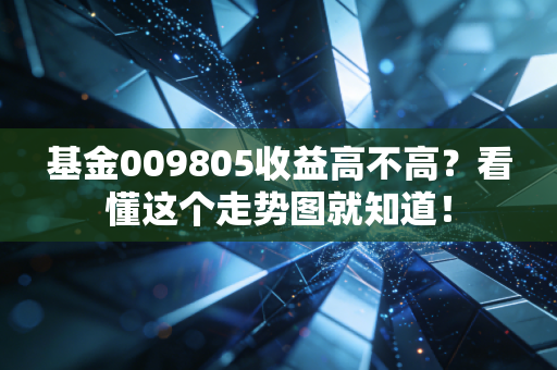 基金009805收益高不高？看懂这个走势图就知道！