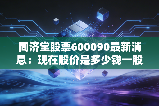 同济堂股票600090最新消息：现在股价是多少钱一股？