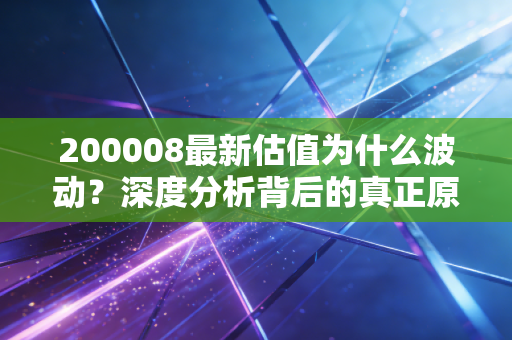 200008最新估值为什么波动？深度分析背后的真正原因！