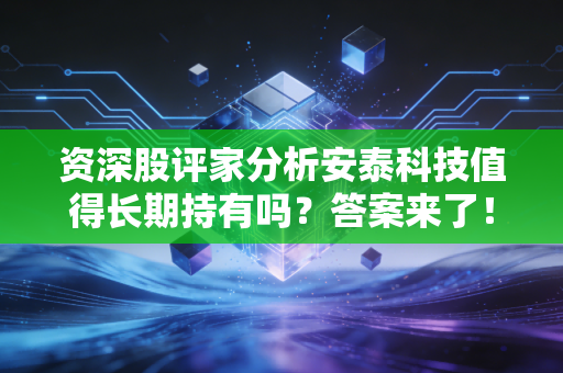 资深股评家分析安泰科技值得长期持有吗？答案来了！