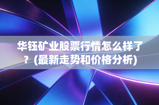 华钰矿业股票行情怎么样了？(最新走势和价格分析)