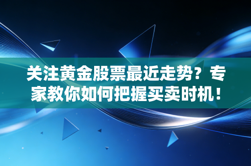 关注黄金股票最近走势？专家教你如何把握买卖时机！