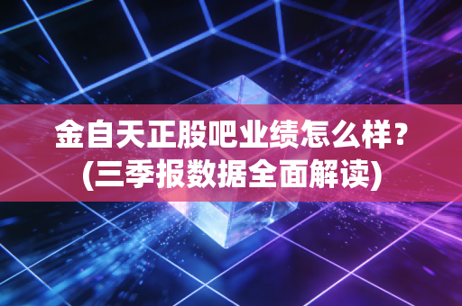 金自天正股吧业绩怎么样？(三季报数据全面解读)