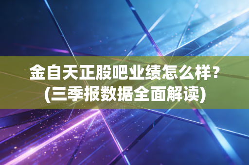 金自天正股吧业绩怎么样？(三季报数据全面解读)