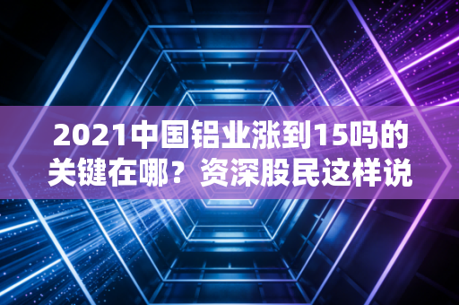 2021中国铝业涨到15吗的关键在哪？资深股民这样说
