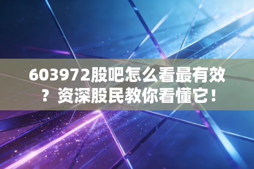 603972股吧怎么看最有效？资深股民教你看懂它！