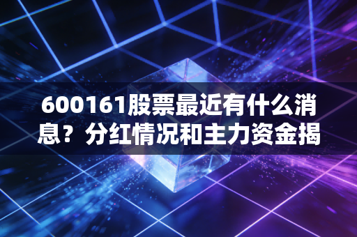 600161股票最近有什么消息？分红情况和主力资金揭秘！