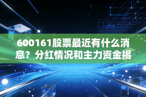 600161股票最近有什么消息？分红情况和主力资金揭秘！
