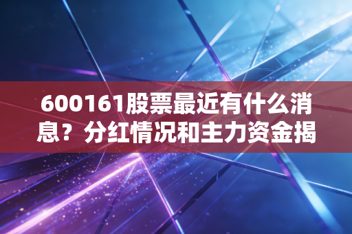 600161股票最近有什么消息？分红情况和主力资金揭秘！