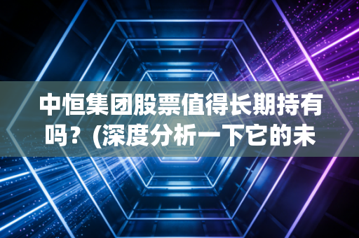 中恒集团股票值得长期持有吗？(深度分析一下它的未来)