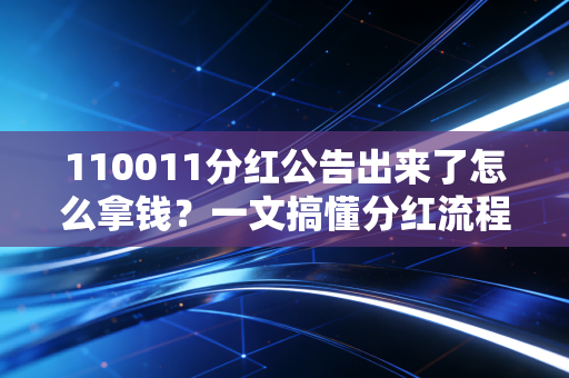 110011分红公告出来了怎么拿钱？一文搞懂分红流程！