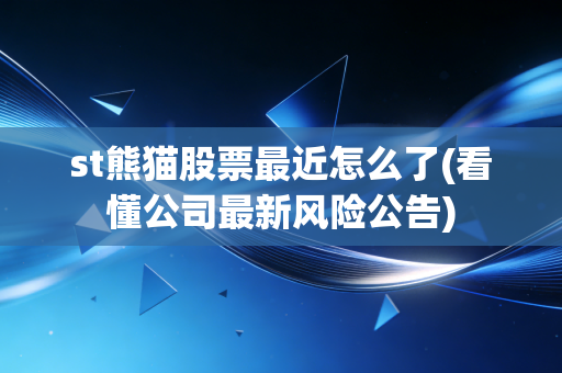 st熊猫股票最近怎么了(看懂公司最新风险公告)