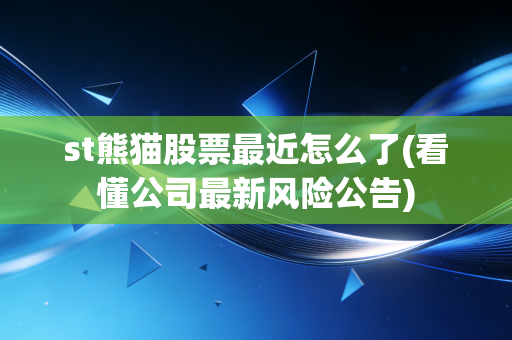 st熊猫股票最近怎么了(看懂公司最新风险公告)