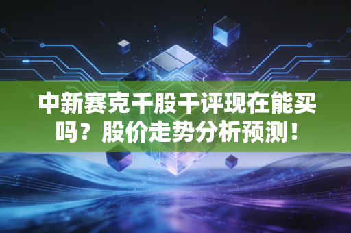 中新赛克千股千评现在能买吗？股价走势分析预测！
