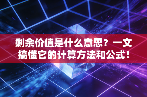 剩余价值是什么意思？一文搞懂它的计算方法和公式！