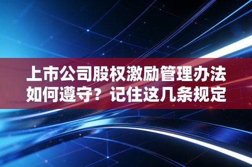 上市公司股权激励管理办法如何遵守？记住这几条规定！
