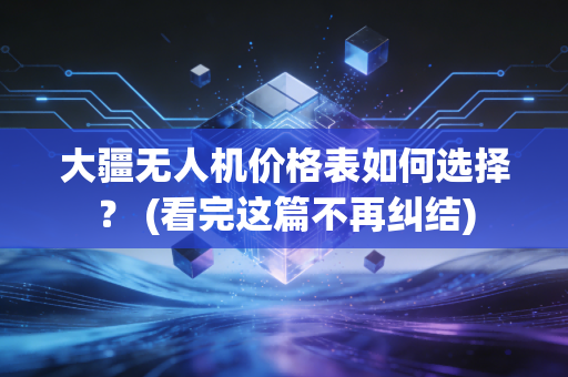 大疆无人机价格表如何选择？ (看完这篇不再纠结)