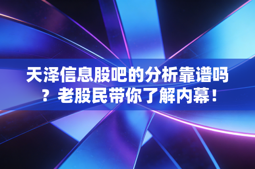 天泽信息股吧的分析靠谱吗？老股民带你了解内幕！