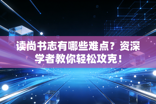 读尚书志有哪些难点？资深学者教你轻松攻克！