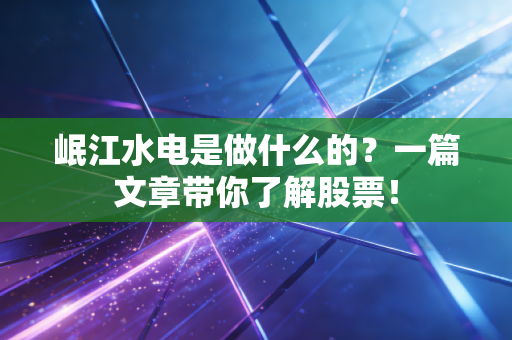 岷江水电是做什么的？一篇文章带你了解股票！