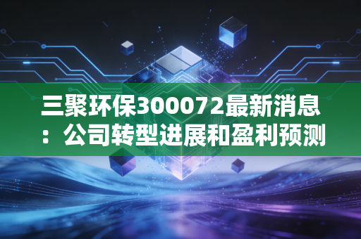 三聚环保300072最新消息：公司转型进展和盈利预测
