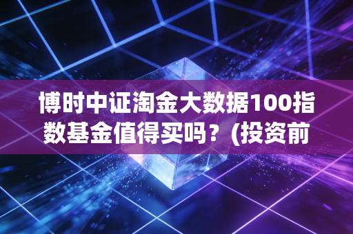 博时中证淘金大数据100指数基金值得买吗？(投资前要看清这几点)