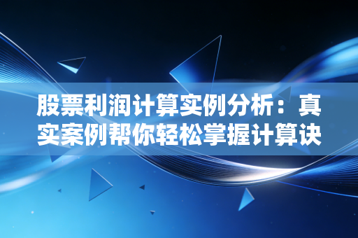 股票利润计算实例分析：真实案例帮你轻松掌握计算诀窍！