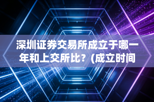 深圳证券交易所成立于哪一年和上交所比？(成立时间点有何不同)