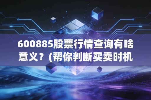 600885股票行情查询有啥意义？(帮你判断买卖时机)