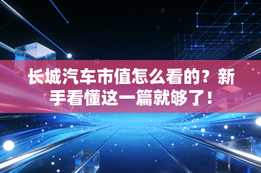 长城汽车市值怎么看的？新手看懂这一篇就够了！