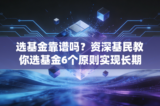 选基金靠谱吗？资深基民教你选基金6个原则实现长期盈利！