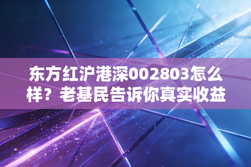 东方红沪港深002803怎么样？老基民告诉你真实收益！