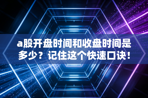 a股开盘时间和收盘时间是多少？记住这个快速口诀！