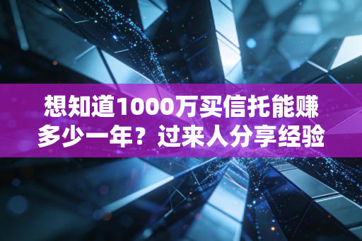 想知道1000万买信托能赚多少一年？过来人分享经验！