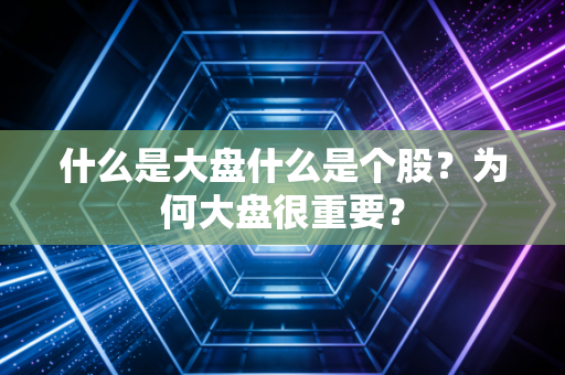 什么是大盘什么是个股？为何大盘很重要？