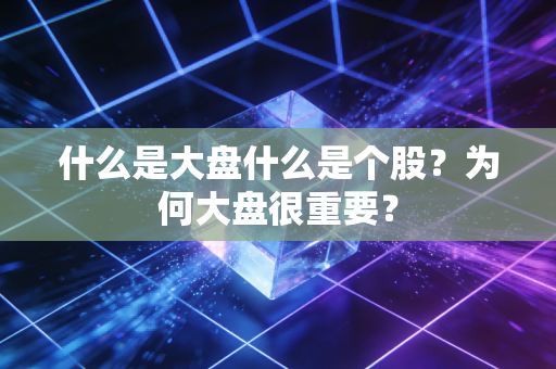 什么是大盘什么是个股？为何大盘很重要？