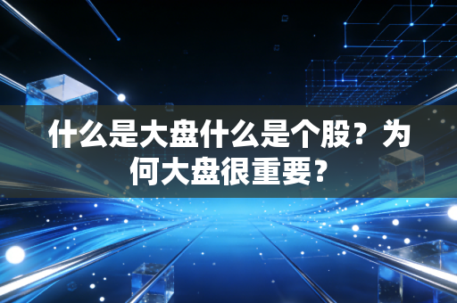 什么是大盘什么是个股？为何大盘很重要？